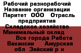 Рабочий-разнорабочий › Название организации ­ Паритет, ООО › Отрасль предприятия ­ Складское хозяйство › Минимальный оклад ­ 25 300 - Все города Работа » Вакансии   . Амурская обл.,Зейский р-н